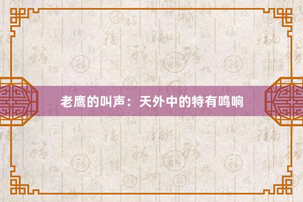 老鹰的叫声：天外中的特有鸣响