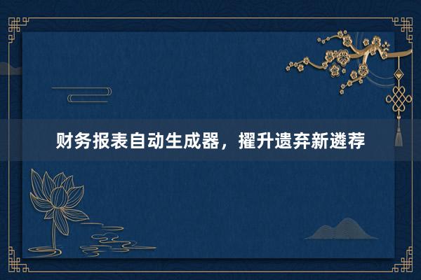 财务报表自动生成器,擢升遗弃新遴荐